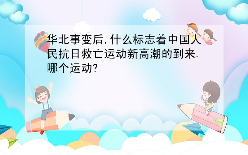 华北事变后,什么标志着中国人民抗日救亡运动新高潮的到来.哪个运动?