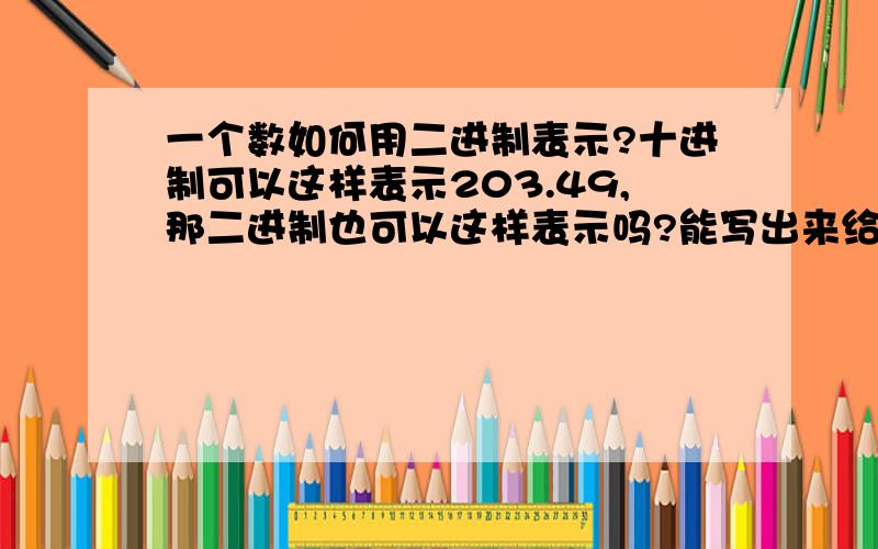 一个数如何用二进制表示?十进制可以这样表示203.49,那二进制也可以这样表示吗?能写出来给我看看吗?