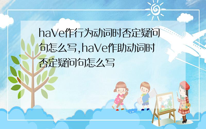 haVe作行为动词时否定疑问句怎么写,haVe作助动词时否定疑问句怎么写