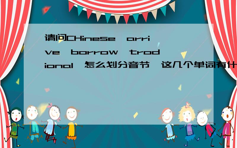 请问CHinese,arrive,borrow,trodional,怎么划分音节,这几个单词有什么规