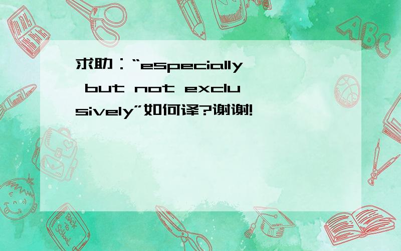 求助：“especially but not exclusively”如何译?谢谢!