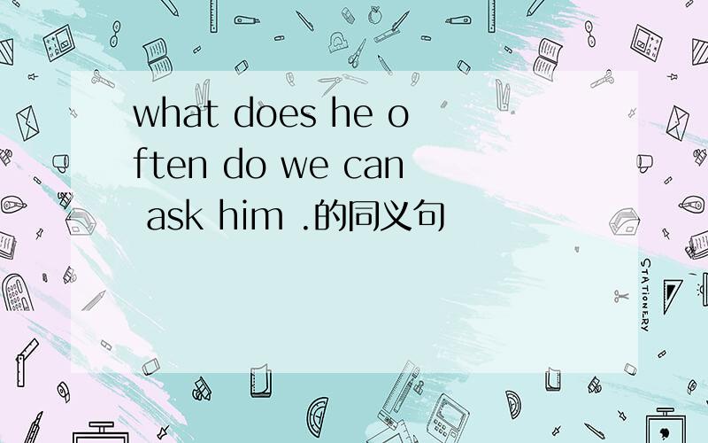 what does he often do we can ask him .的同义句