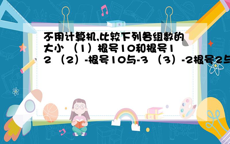 不用计算机,比较下列各组数的大小 （1）根号10和根号12 （2）-根号10与-3 （3）-2根号2与-2根号3（4）2分之根号8与2分之3