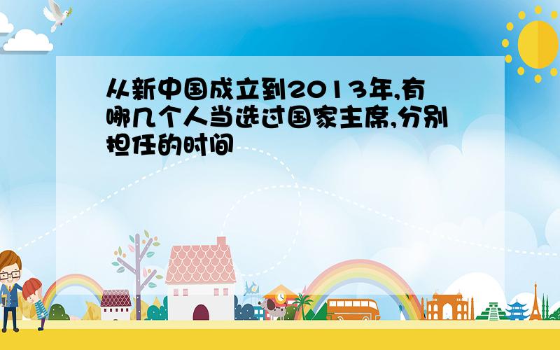 从新中国成立到2013年,有哪几个人当选过国家主席,分别担任的时间