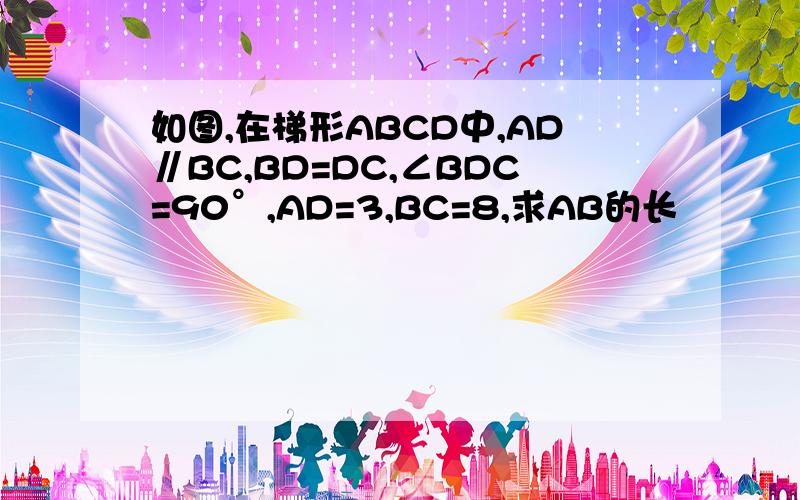 如图,在梯形ABCD中,AD∥BC,BD=DC,∠BDC=90°,AD=3,BC=8,求AB的长