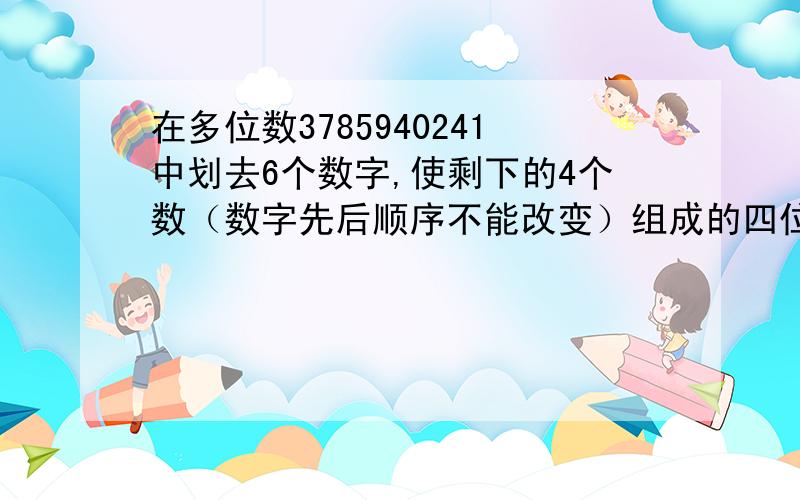 在多位数3785940241中划去6个数字,使剩下的4个数（数字先后顺序不能改变）组成的四位数最小.这最小四位数是（）.