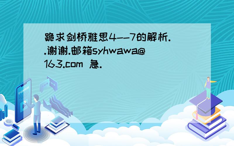 跪求剑桥雅思4--7的解析..谢谢.邮箱syhwawa@163.com 急.