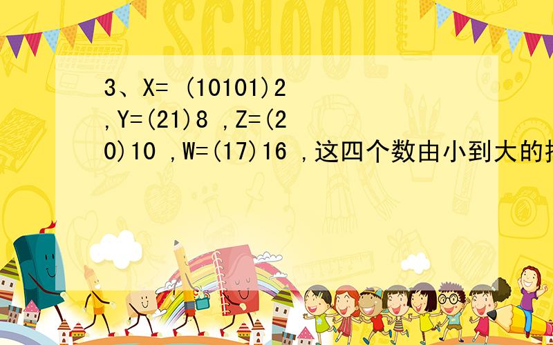 3、X= (10101)2 ,Y=(21)8 ,Z=(20)10 ,W=(17)16 ,这四个数由小到大的排列顺序是【 B 】.　　A）Z　　B）Y　　C）W　　D）Y不懂为什么