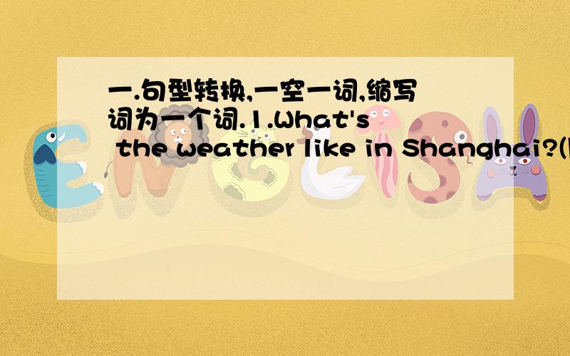 一.句型转换,一空一词,缩写词为一个词.1.What's the weather like in Shanghai?(同义词)_________weather________ ________?2.They had a great time at Luly's party last night.（同上）They ______ _______at Luly's party yester-day______.