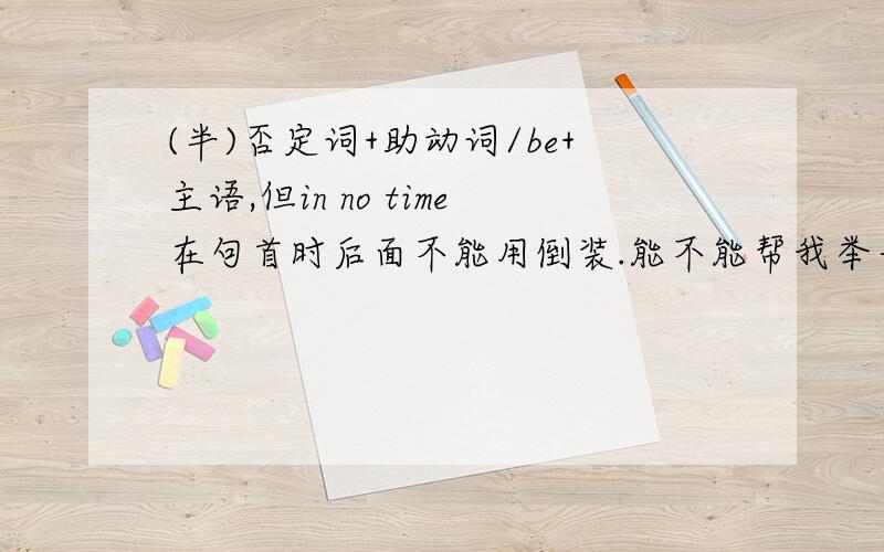 (半)否定词+助动词/be+主语,但in no time在句首时后面不能用倒装.能不能帮我举一个例子,加强理解