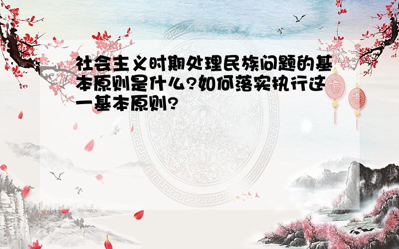 社会主义时期处理民族问题的基本原则是什么?如何落实执行这一基本原则?