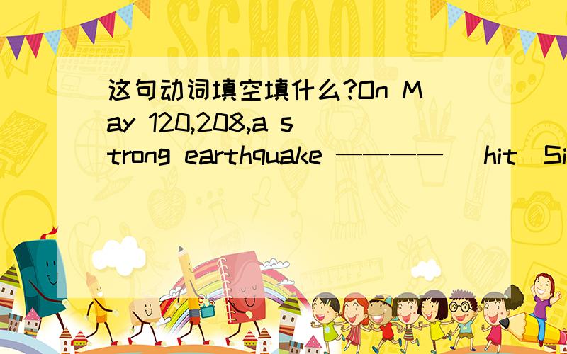 这句动词填空填什么?On May 120,208,a strong earthquake ———— （hit）Sichuan,it killed many people.怎么填?这是不是一句从属复合句?前面怎么填?