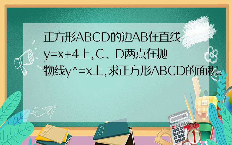 正方形ABCD的边AB在直线y=x+4上,C、D两点在抛物线y^=x上,求正方形ABCD的面积.