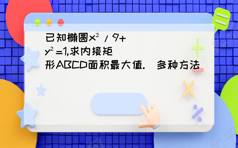 已知椭圆x²/9+y²=1,求内接矩形ABCD面积最大值.(多种方法)