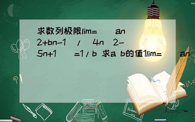 求数列极限lim=[(an^2+bn-1)/(4n^2-5n+1)]=1/b 求a b的值1lim=[(an^2+bn-1)/(4n^2-5n+1)]=1/b 求a b的值2lim=[1/(a-1)^2]=0 求a的取值范围3lim[1+(a+1)^n]=1 求a的范围n趋于无穷大啊