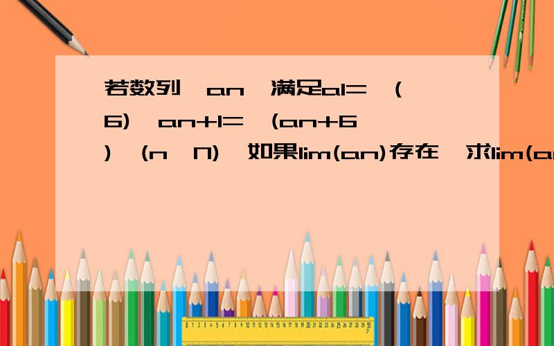 若数列{an}满足a1=√(6),an+1=√(an+6),(n∈N),如果lim(an)存在,求lim(an)n都趋向无穷大