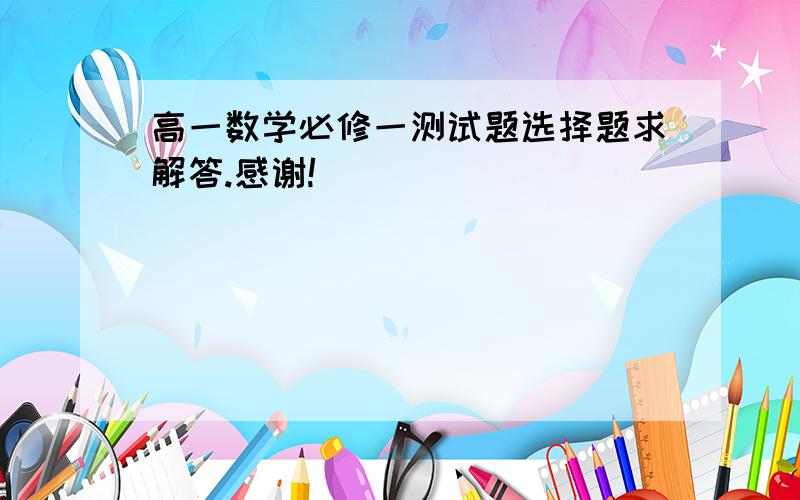 高一数学必修一测试题选择题求解答.感谢!