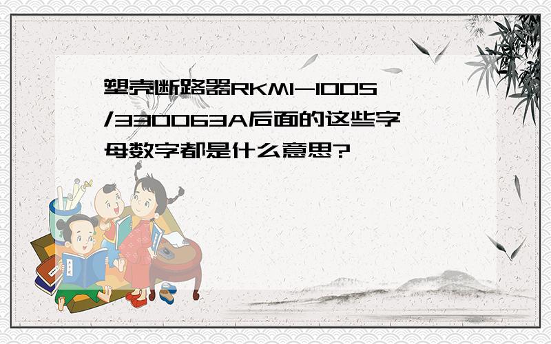 塑壳断路器RKM1-100S/330063A后面的这些字母数字都是什么意思?