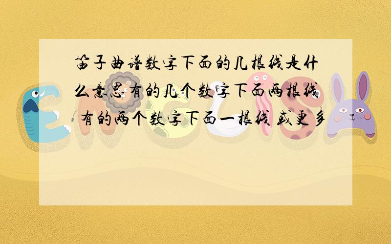 笛子曲谱数字下面的几根线是什么意思有的几个数字下面两根线 有的两个数字下面一根线 或更多