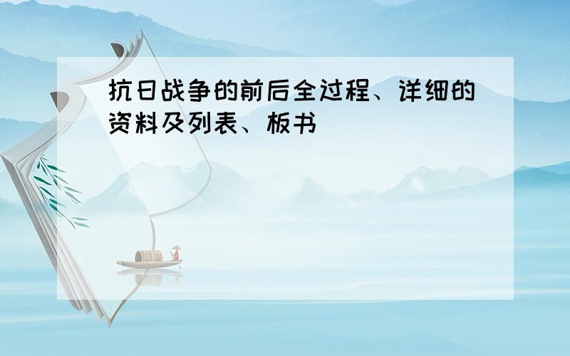 抗日战争的前后全过程、详细的资料及列表、板书