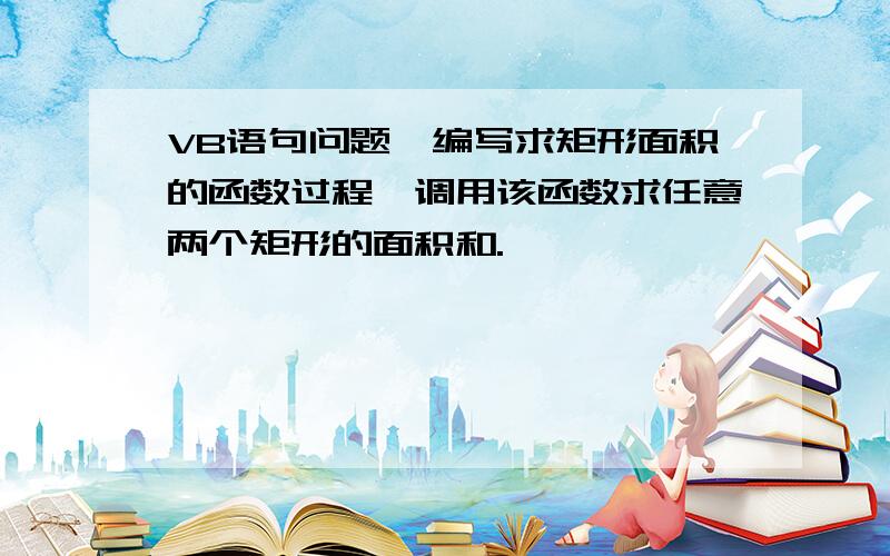 VB语句问题,编写求矩形面积的函数过程,调用该函数求任意两个矩形的面积和.