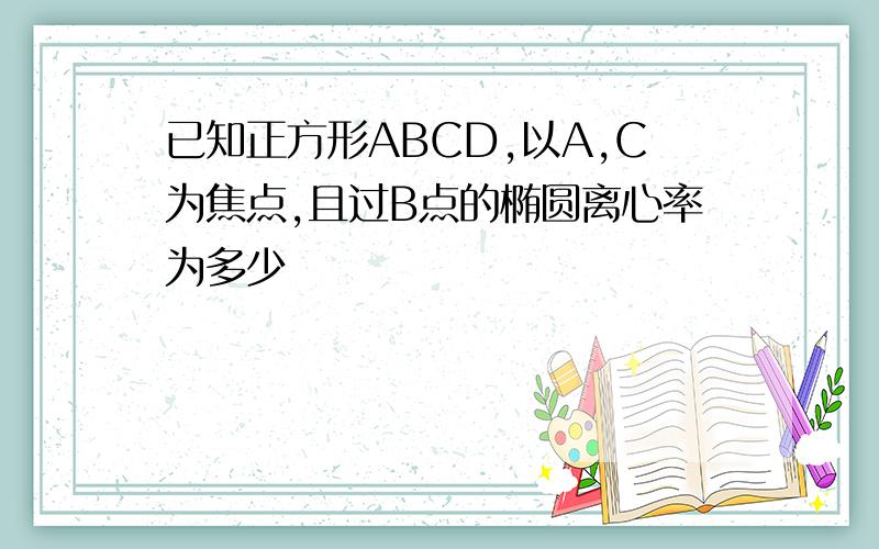 已知正方形ABCD,以A,C为焦点,且过B点的椭圆离心率为多少