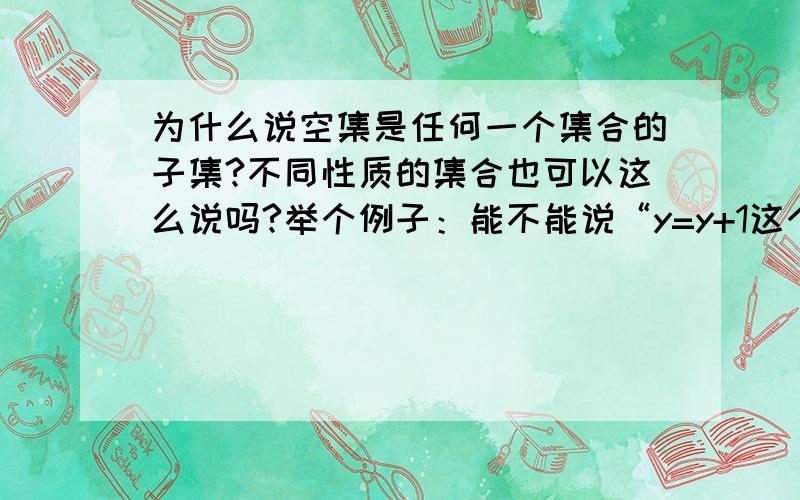 为什么说空集是任何一个集合的子集?不同性质的集合也可以这么说吗?举个例子：能不能说“y=y+1这个方程的解”的集合是“我们班的男同学”的集合的子集?