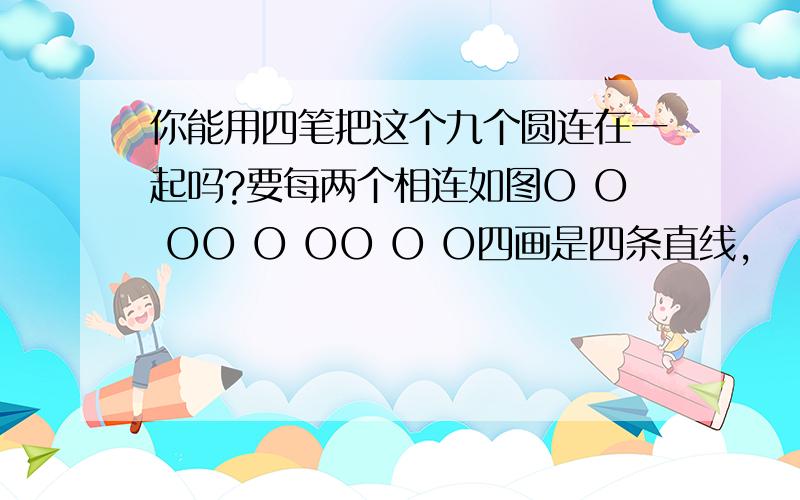 你能用四笔把这个九个圆连在一起吗?要每两个相连如图O O OO O OO O O四画是四条直线，