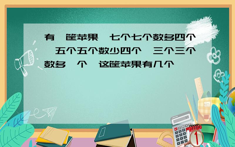 有一筐苹果,七个七个数多四个,五个五个数少四个,三个三个数多一个,这筐苹果有几个、