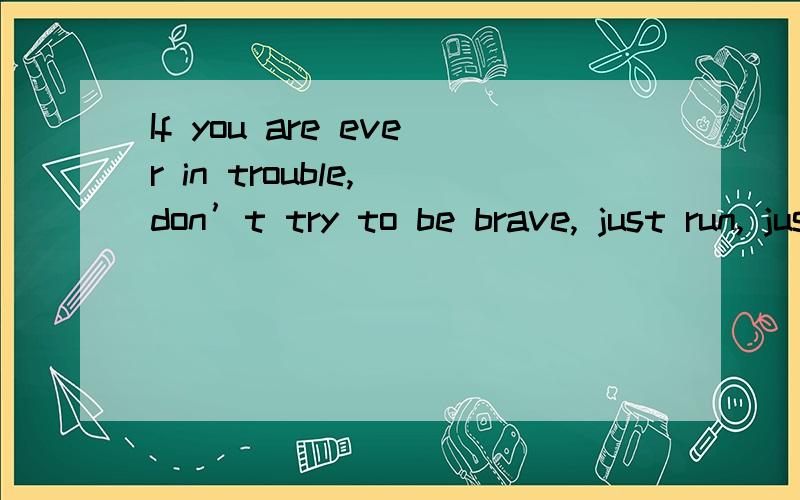 If you are ever in trouble, don’t try to be brave, just run, just run away.(你若遇上麻烦,不要逞强出自阿甘正传几分几秒?