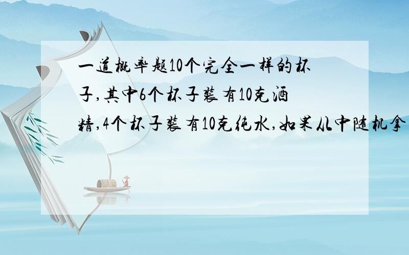 一道概率题10个完全一样的杯子,其中6个杯子装有10克酒精,4个杯子装有10克纯水,如果从中随机拿出4个杯子将其中的液体进行混合,问得到50%酒精溶液的概率?分析：我分别按两种做法解,如下图,