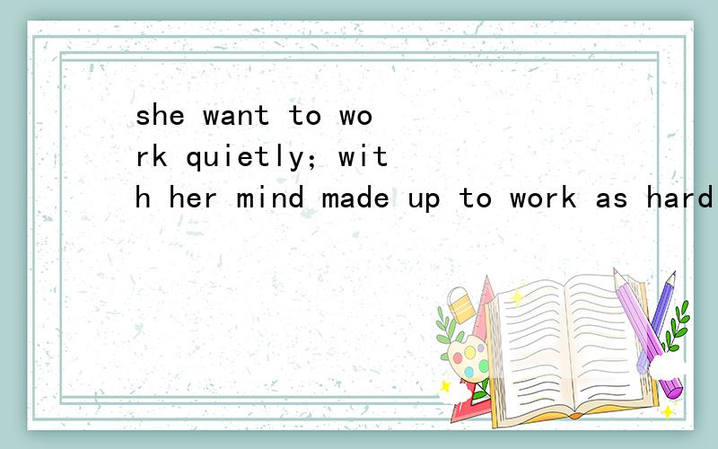 she want to work quietly；with her mind made up to work as hard as she could翻译