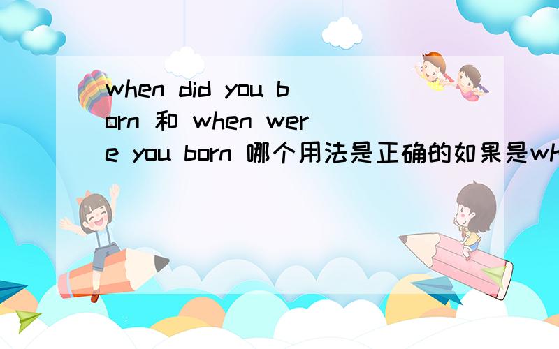 when did you born 和 when were you born 哪个用法是正确的如果是where 开头的呢