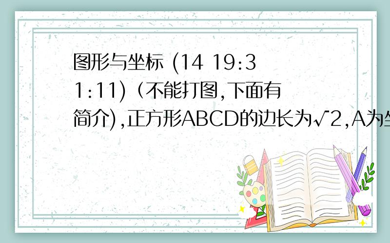 图形与坐标 (14 19:31:11)（不能打图,下面有简介),正方形ABCD的边长为√2,A为坐标原点,点C在y正半轴上,求各个顶点的坐标.（图示：A为坐标原点,C在A的正上方,B和D分别在两边,四个点组成一个斜的