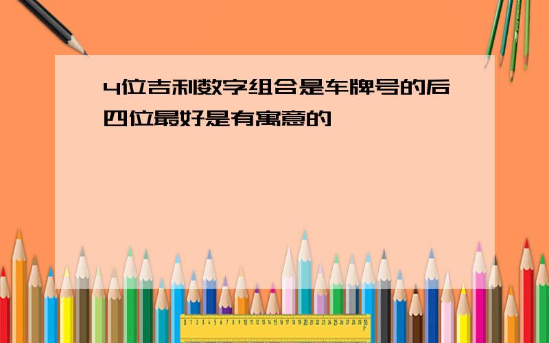 4位吉利数字组合是车牌号的后四位最好是有寓意的