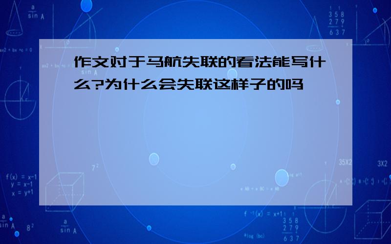 作文对于马航失联的看法能写什么?为什么会失联这样子的吗