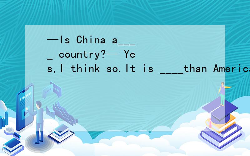 —Is China a____ country?— Yes,I think so.It is ____than America（develop）解释为什么,主要是第二个空