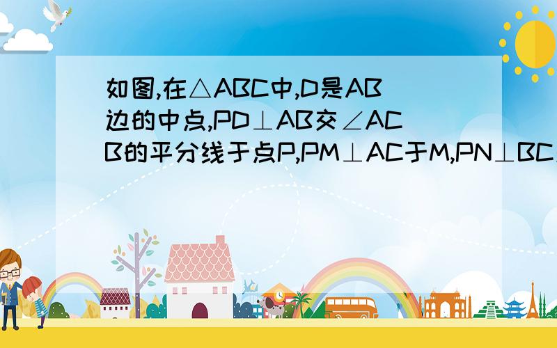 如图,在△ABC中,D是AB边的中点,PD⊥AB交∠ACB的平分线于点P,PM⊥AC于M,PN⊥BC交CB的延长线于N.求证：CM=CN=1/2（AC+BC)图见1260378623