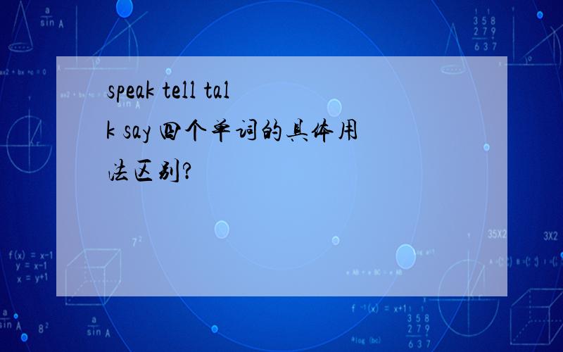 speak tell talk say 四个单词的具体用法区别?