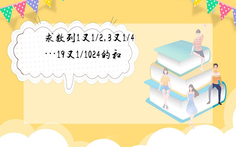 求数列1又1/2,3又1/4···19又1/1024的和