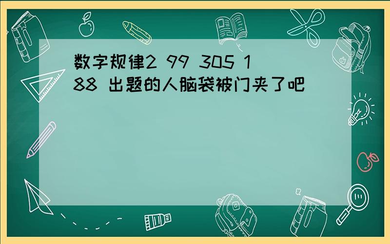 数字规律2 99 305 188 出题的人脑袋被门夹了吧