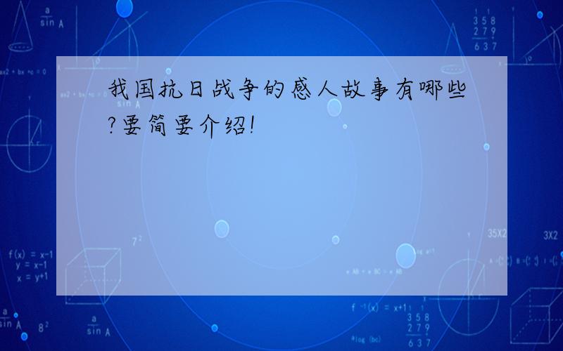 我国抗日战争的感人故事有哪些?要简要介绍!