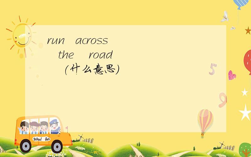 run   across     the    road    (什么意思)