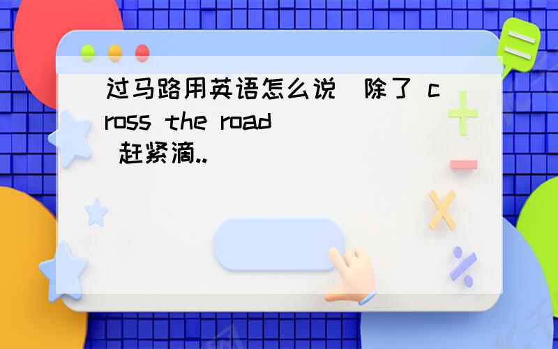 过马路用英语怎么说(除了 cross the road) 赶紧滴..