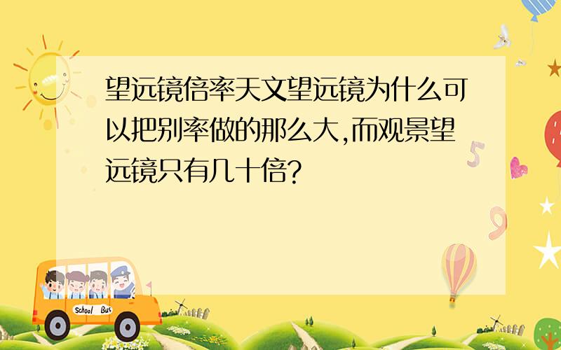 望远镜倍率天文望远镜为什么可以把别率做的那么大,而观景望远镜只有几十倍?