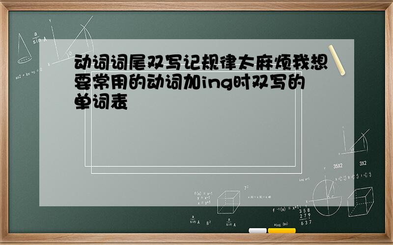 动词词尾双写记规律太麻烦我想要常用的动词加ing时双写的单词表