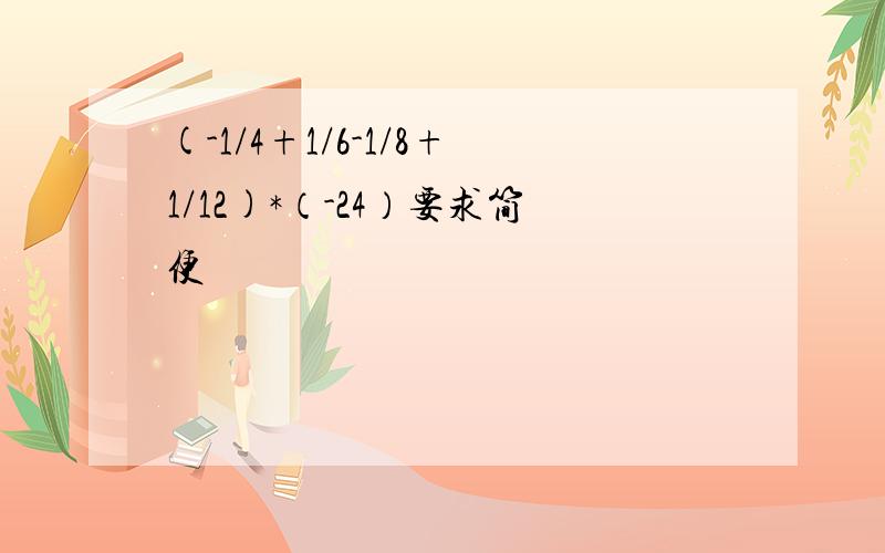 (-1/4+1/6-1/8+1/12)*（-24）要求简便