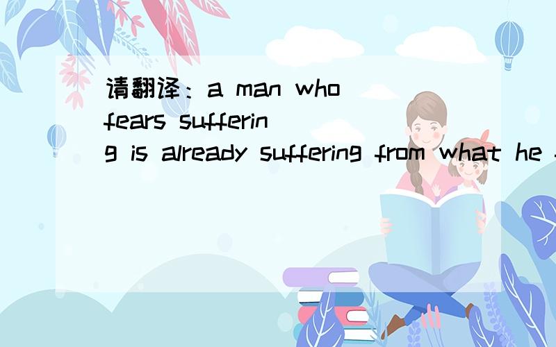 请翻译：a man who fears suffering is already suffering from what he fears