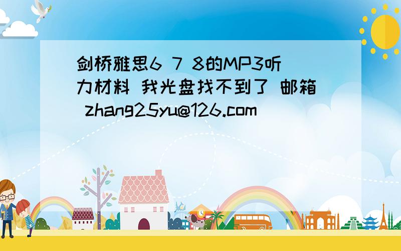 剑桥雅思6 7 8的MP3听力材料 我光盘找不到了 邮箱 zhang25yu@126.com