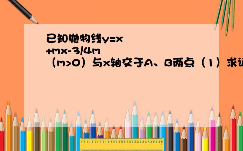 已知抛物线y=x²+mx-3/4m²（m>0）与x轴交于A、B两点（1）求证：抛物线的对称轴在y轴的左侧；（2）若1／OB－1／OA=2／3(O是坐标原点),求抛物线的解析式；（3）设抛物线与y轴的交于点C,若△